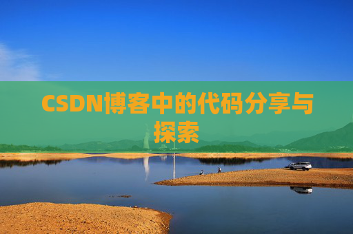 CSDN博客中的代码分享与探索 CSDN博客中的代码分享与探索